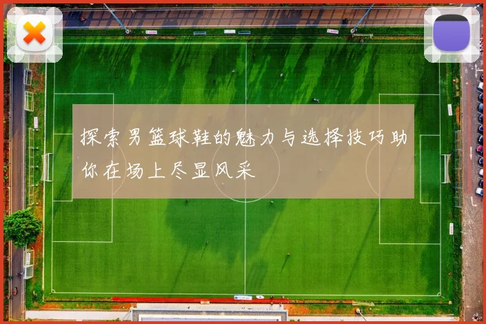 探索男篮球鞋的魅力与选择技巧助你在场上尽显风采