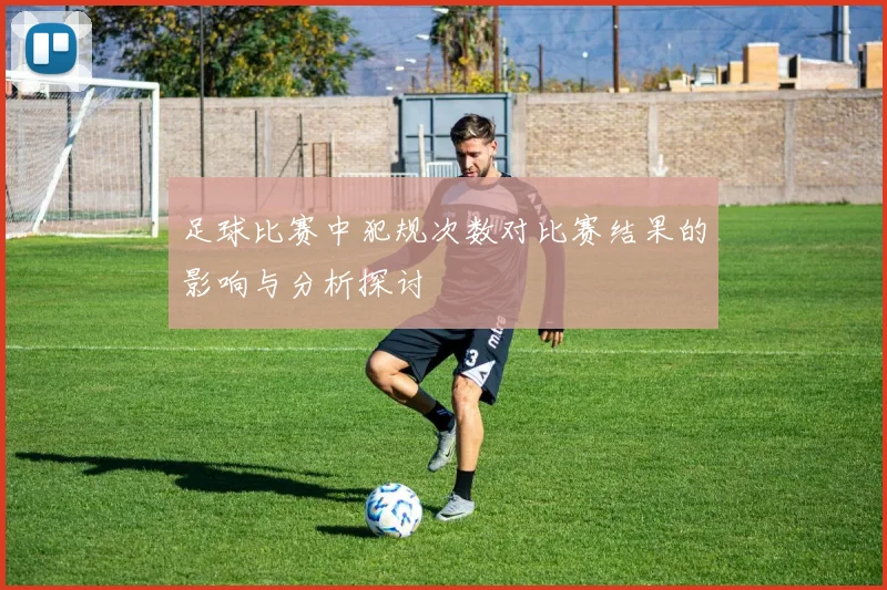 足球比赛中犯规次数对比赛结果的影响与分析探讨
