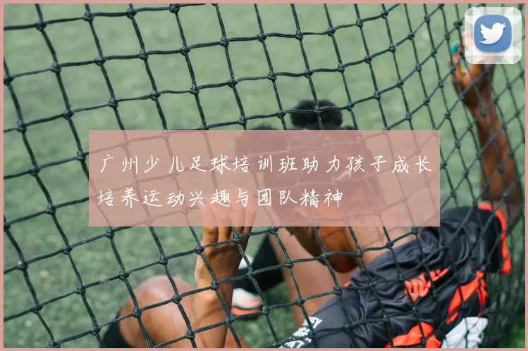 广州少儿足球培训班助力孩子成长培养运动兴趣与团队精神