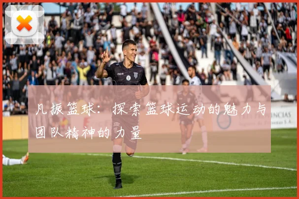凡振篮球：探索篮球运动的魅力与团队精神的力量
