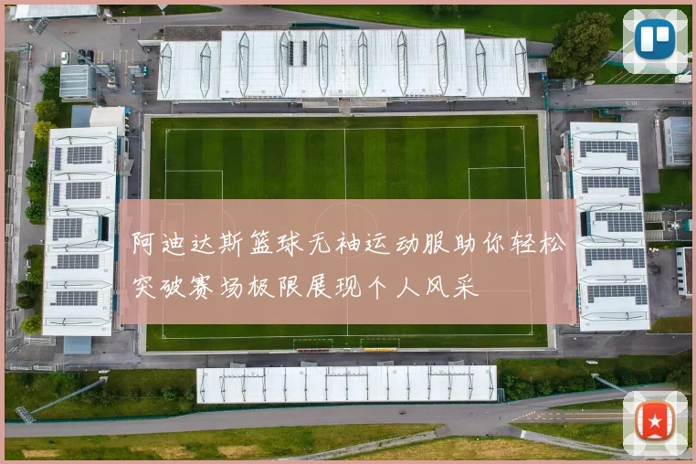 阿迪达斯篮球无袖运动服助你轻松突破赛场极限展现个人风采